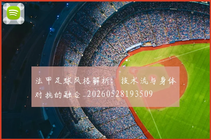 法甲足球风格解析:技术流与身体对抗的融合_20260528193509