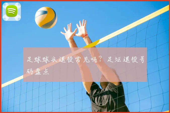 足球球衣退役常见吗？足坛退役号码盘点
