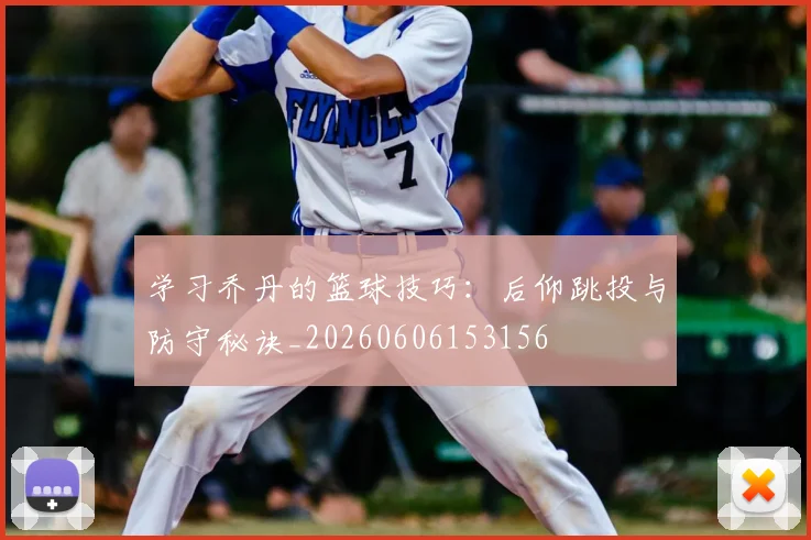 学习乔丹的篮球技巧：后仰跳投与防守秘诀_20260606153156