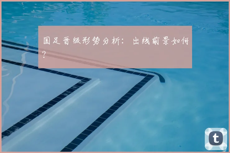 国足晋级形势分析：出线前景如何？
