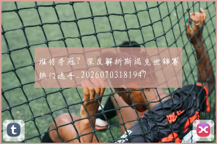 谁将夺冠?深度解析斯诺克世锦赛热门选手_20260703181947