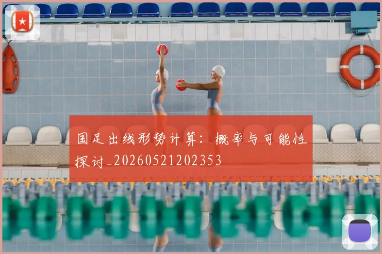 国足出线形势计算：概率与可能性探讨_20260521202353