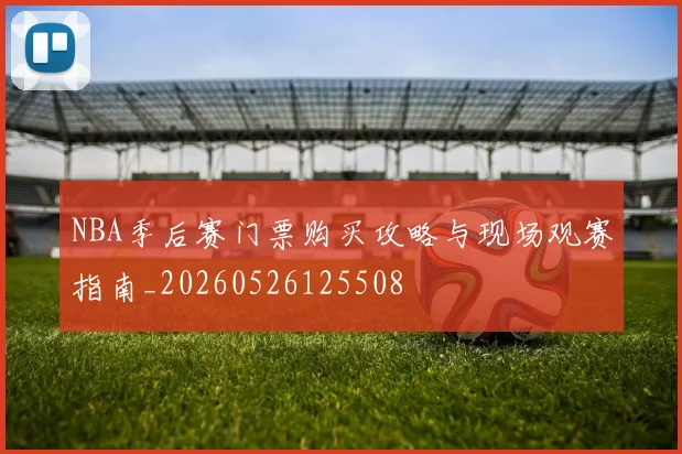 NBA季后赛门票购买攻略与现场观赛指南_20260526125508