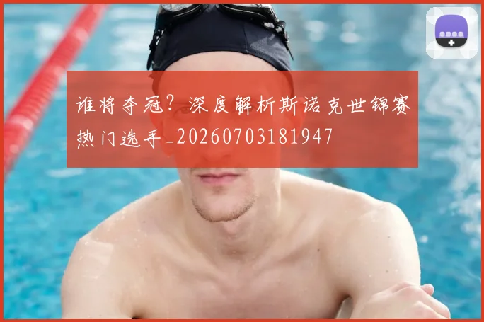谁将夺冠？深度解析斯诺克世锦赛热门选手_20260703181947