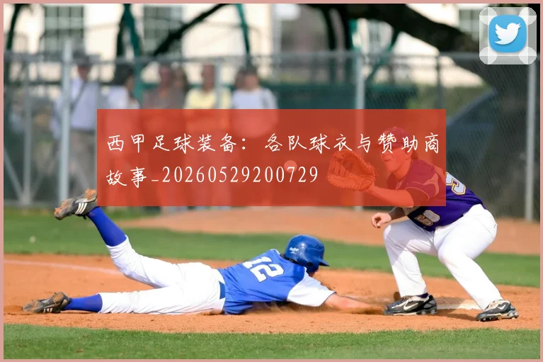 西甲足球装备:各队球衣与赞助商故事_20260529200729