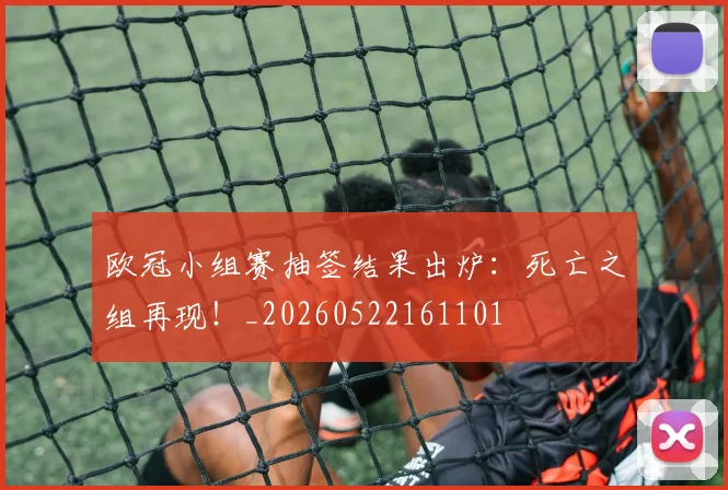 欧冠小组赛抽签结果出炉：死亡之组再现！_20260522161101