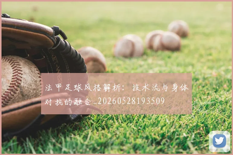 法甲足球风格解析：技术流与身体对抗的融合_20260528193509