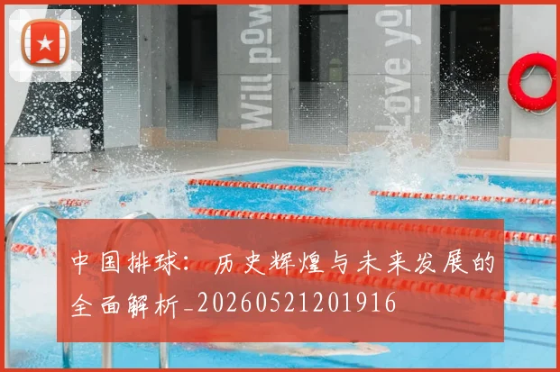 中国排球：历史辉煌与未来发展的全面解析_20260521201916