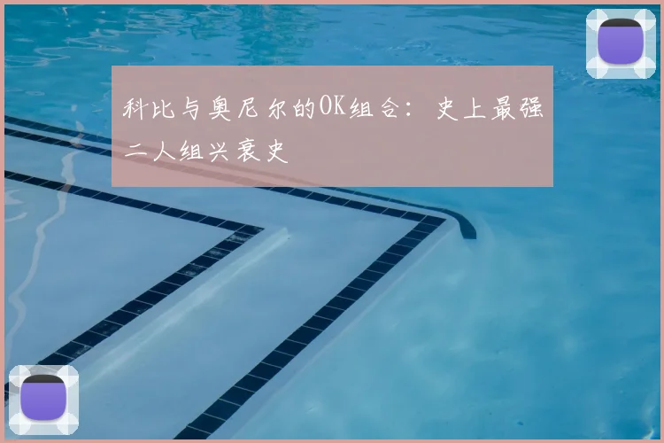 科比与奥尼尔的OK组合:史上最强二人组兴衰史
