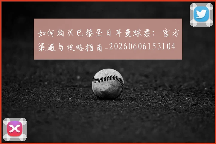 如何购买巴黎圣日耳曼球票:官方渠道与攻略指南_20260606153104