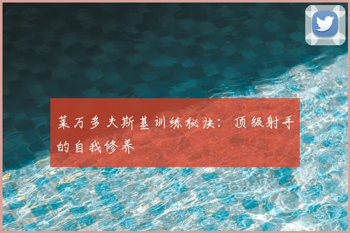 莱万多夫斯基训练秘诀:顶级射手的自我修养