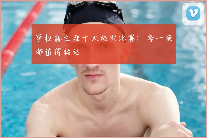 萨拉赫生涯十大经典比赛：每一场都值得铭记