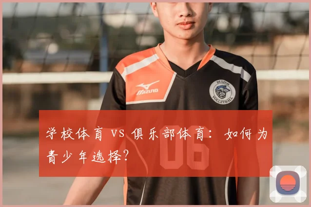 学校体育 vs 俱乐部体育:如何为青少年选择?