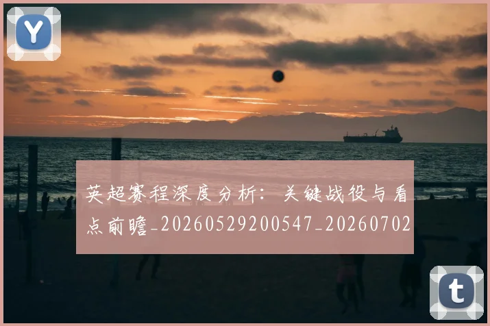 英超赛程深度分析:关键战役与看点前瞻_20260529200547_20260702174731