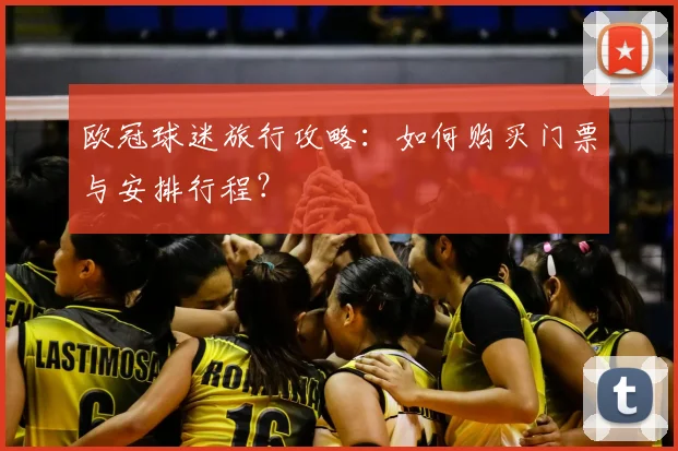 欧冠球迷旅行攻略：如何购买门票与安排行程？