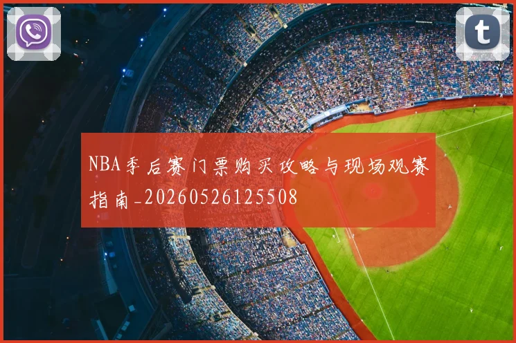 NBA季后赛门票购买攻略与现场观赛指南_20260526125508