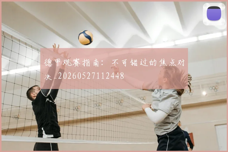 德甲观赛指南:不可错过的焦点对决_20260527112448