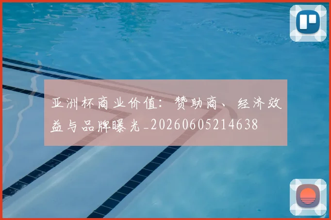 亚洲杯商业价值：赞助商、经济效益与品牌曝光_20260605214638