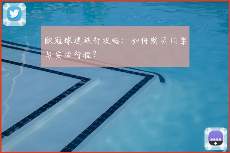 欧冠球迷旅行攻略:如何购买门票与安排行程?