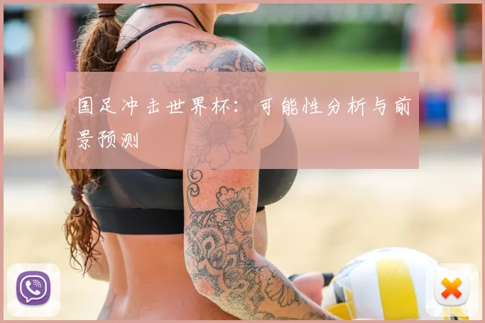 国足冲击世界杯：可能性分析与前景预测