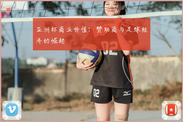 亚洲杯商业价值：赞助商与足球经济的崛起