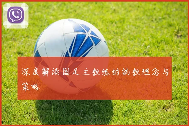 深度解读国足主教练的执教理念与策略