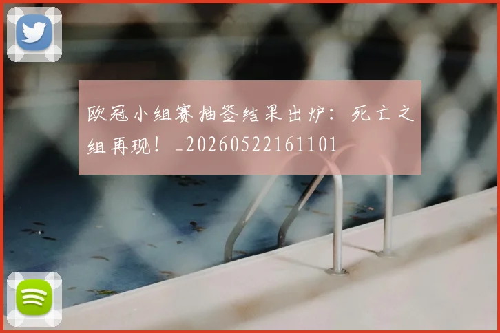 欧冠小组赛抽签结果出炉:死亡之组再现!_20260522161101