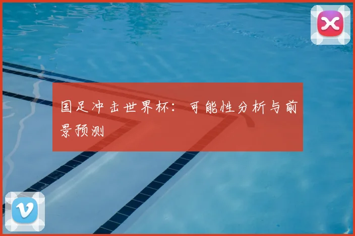 国足冲击世界杯：可能性分析与前景预测