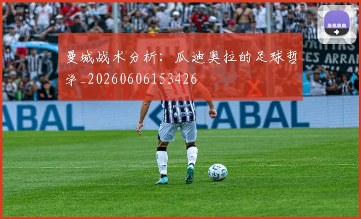 曼城战术分析：瓜迪奥拉的足球哲学_20260606153426
